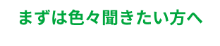 まずはいろいろ聞きたい方へ
